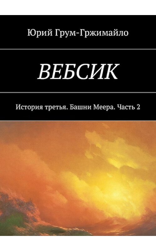 Обложка книги «Вебсик. История третья. Башни Меера. Часть 2» автора Юрия Грум-Гржимайлы. ISBN 9785448588488.