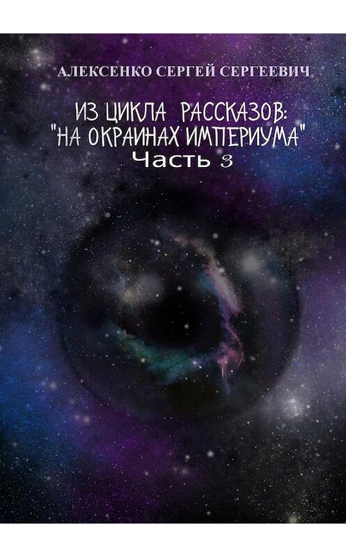 Обложка книги «Из цикла рассказов: «На окраинах Империума». Часть 3. Около ноля» автора Сергей Алексенко. ISBN 9785449899088.