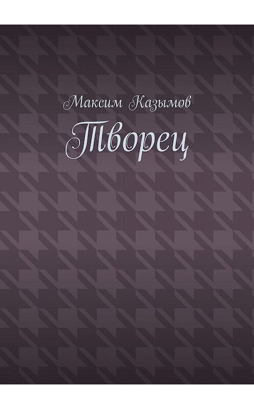 Обложка книги «Творец» автора Максима Казымова. ISBN 9785449805140.