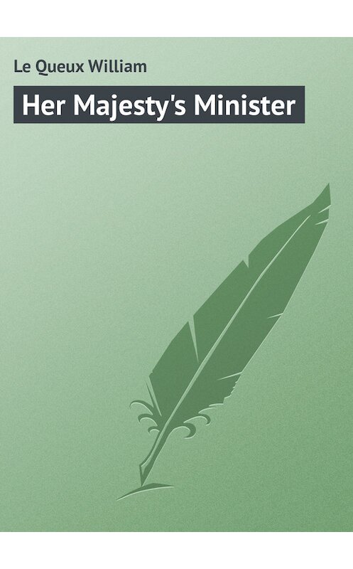 Обложка книги «Her Majesty's Minister» автора William Le Queux.