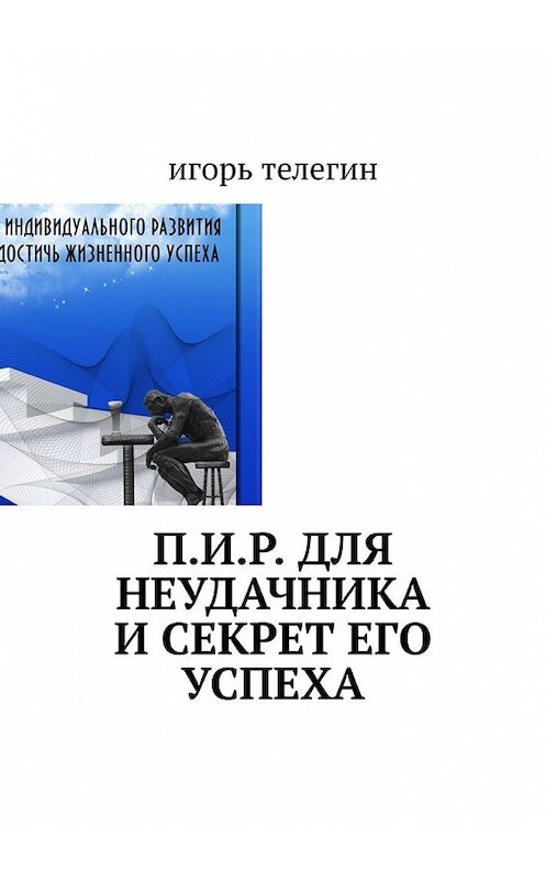 Обложка книги «П.И.Р. для неудачника и секрет его успеха» автора Игоря Телегина. ISBN 9785449608383.