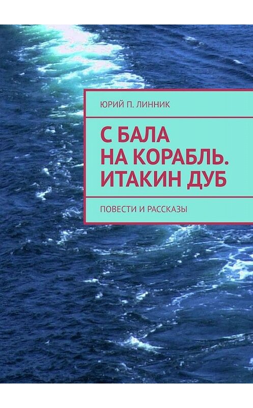 Обложка книги «С бала на корабль. Итакин дуб. Повести и рассказы» автора Юрия Линника. ISBN 9785449834454.