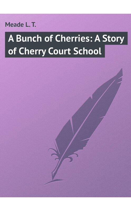 Обложка книги «A Bunch of Cherries: A Story of Cherry Court School» автора L. Meade.
