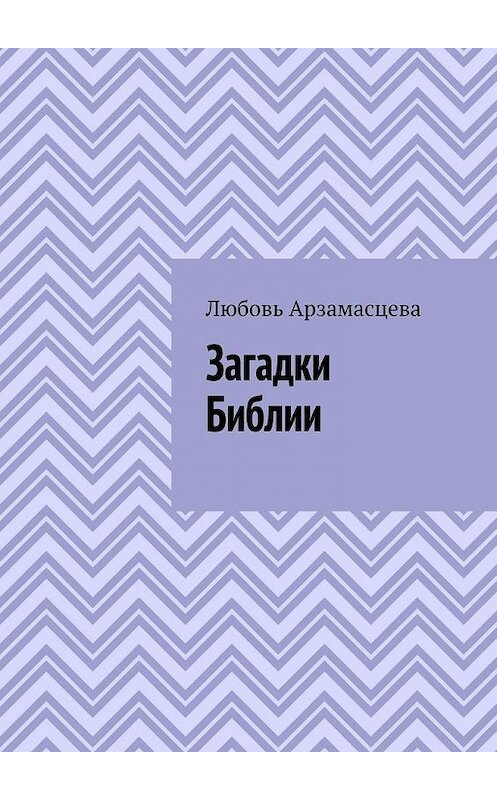 Обложка книги «Загадки Библии» автора Любовь Арзамасцевы. ISBN 9785449367785.