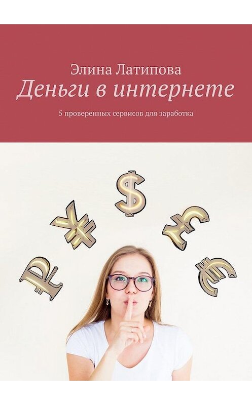 Обложка книги «Деньги в интернете. 5 проверенных сервисов для заработка» автора Элиной Латиповы. ISBN 9785005169129.