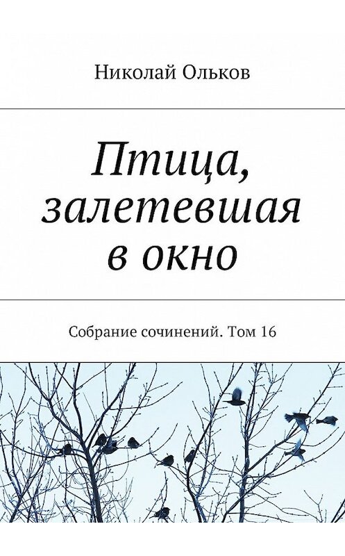 Обложка книги «Птица, залетевшая в окно. Собрание сочинений. Том 16» автора Николая Олькова. ISBN 9785449050021.