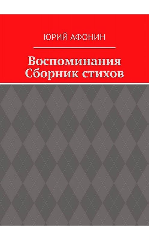 Обложка книги «Воспоминания. Сборник стихов» автора Юрия Афонина. ISBN 9785449365217.
