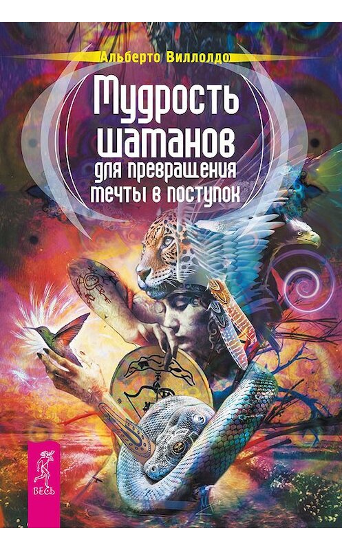Обложка книги «Мудрость шаманов для превращения мечты в поступок» автора Альберто Виллолдо издание 2015 года. ISBN 9785957326564.