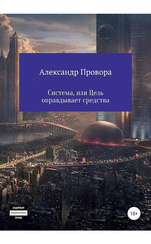 Обложка книги «Система, или Цель оправдывает средства» автора Александр Проворы издание 2021 года.