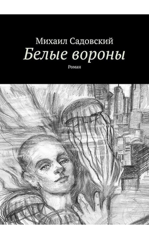 Обложка книги «Белые вороны. Роман» автора Михаила Садовския. ISBN 9785449872432.