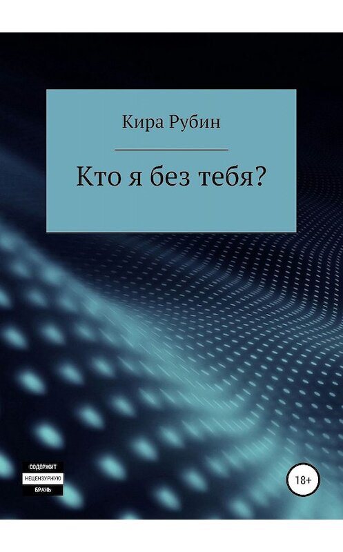 Обложка книги «Кто я без тебя?» автора Киры Рубина издание 2019 года.