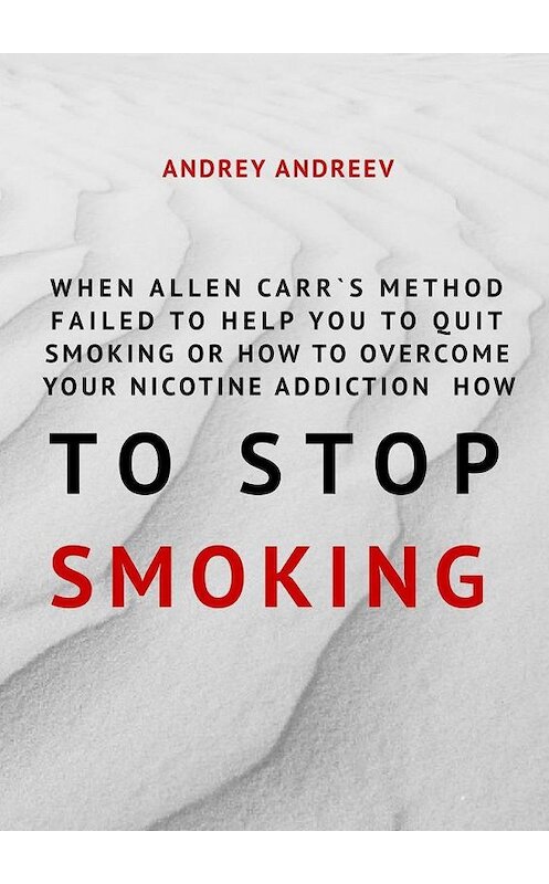 Обложка книги «When Allen Carr’s method failed to help you to quit smoking or how to overcome Your nicotine addiction, how to stop smoking» автора Andrey Andreev. ISBN 9785005129574.