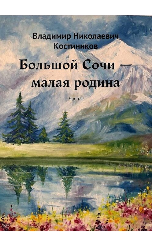 Обложка книги «Большой Сочи – малая родина. Часть I» автора Владимира Костиникова. ISBN 9785449061560.