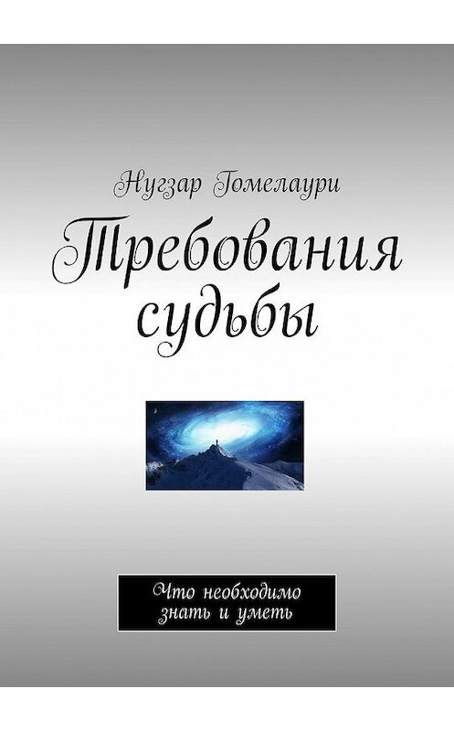 Обложка книги «Требования судьбы. Что необходимо знать и уметь» автора Нугзар Гомелаури. ISBN 9785449312846.