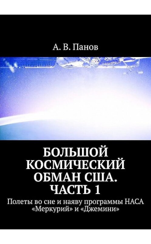 Обложка книги «Большой космический обман США. Часть 1. Полеты во сне и наяву программы НАСА «Меркурий» и «Джемини»» автора А. Панова. ISBN 9785005066992.