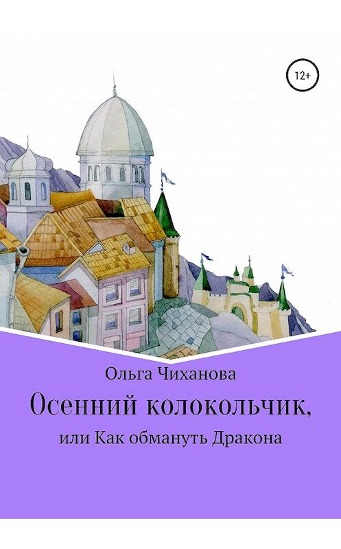 Обложка книги «Осенний колокольчик, или Как обмануть Дракона» автора Ольги Чихановы издание 2020 года. ISBN 9785532047907.