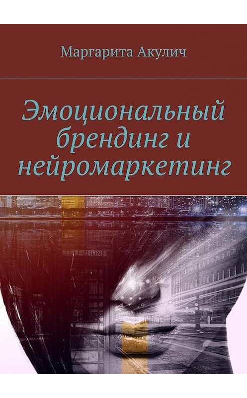Обложка книги «Эмоциональный брендинг и нейромаркетинг» автора Маргарити Акулича. ISBN 9785448585890.