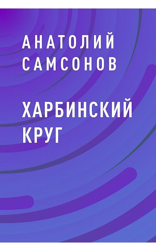 Обложка книги «Харбинский круг» автора Анатолия Самсонова.