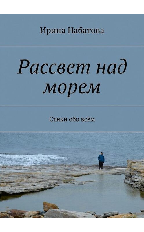 Обложка книги «Рассвет над морем. Стихи обо всём» автора Ириной Набатовы. ISBN 9785448302596.