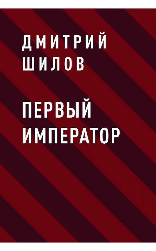 Обложка книги «Первый Император» автора Дмитрия Шилова.