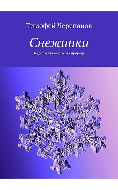 Обложка книги «Снежинки. Недолговечная красота природы» автора Тимофея Черепанова. ISBN 9785005020345.