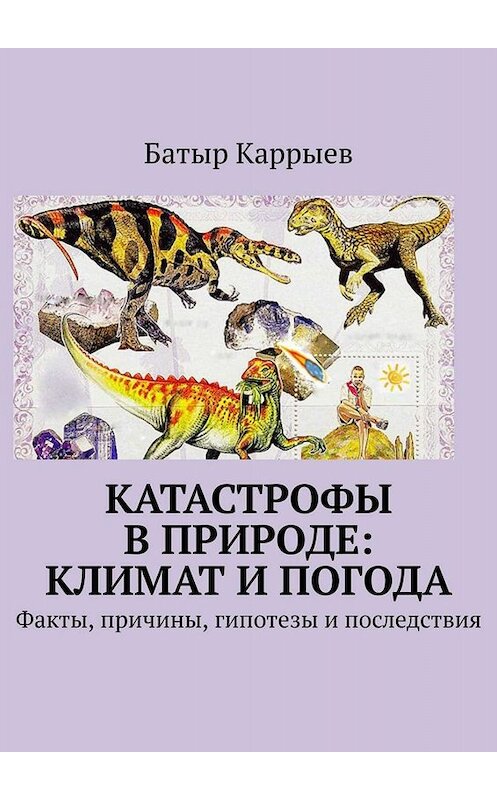 Обложка книги «Катастрофы в природе: климат и погода. Факты, причины, гипотезы и последствия» автора Батыра Каррыева. ISBN 9785005013491.