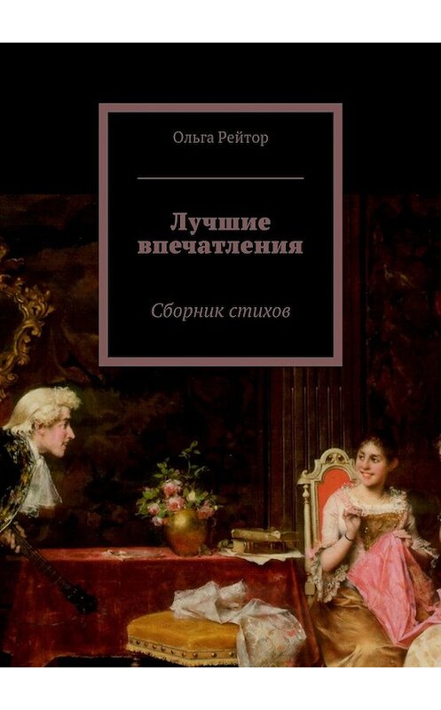 Обложка книги «Лучшие впечатления. Сборник стихов» автора Ольги Рейтора. ISBN 9785448508943.