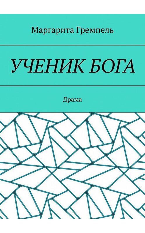 Обложка книги «Ученик Бога. Драма» автора Маргарити Гремпели. ISBN 9785005162809.