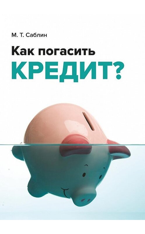 Обложка книги «Как погасить кредит? На примере ипотеки» автора Максима Саблина. ISBN 9785448354922.