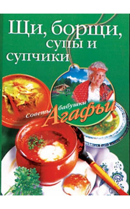 Обложка книги «Щи, борщи, супы и супчики» автора Агафьи Звонаревы издание 2008 года. ISBN 9785952435278.