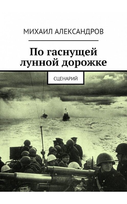 Обложка книги «По гаснущей лунной дорожке. Сценарий» автора Михаила Александрова. ISBN 9785449380227.