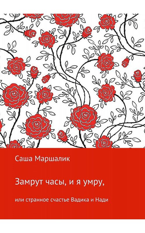 Обложка книги «Замрут часы, и я умру, или странное счастье Вадика и Нади» автора Саши Маршалика издание 2018 года.