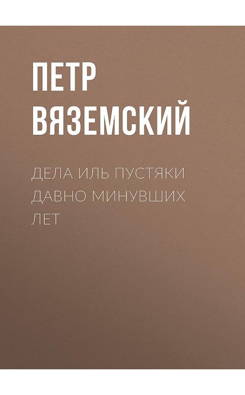 Обложка книги «Дела иль пустяки давно минувших лет» автора Петра Вяземския.