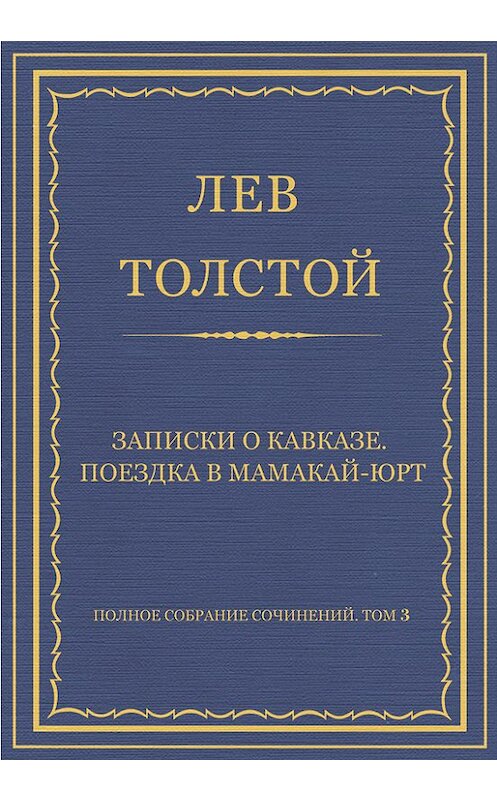 Обложка книги «Полное собрание сочинений. Том 3. Произведения 1852–1856 гг. Записки о Кавказе. Поездка в Мамакай-юрт» автора Лева Толстоя издание 2013 года.