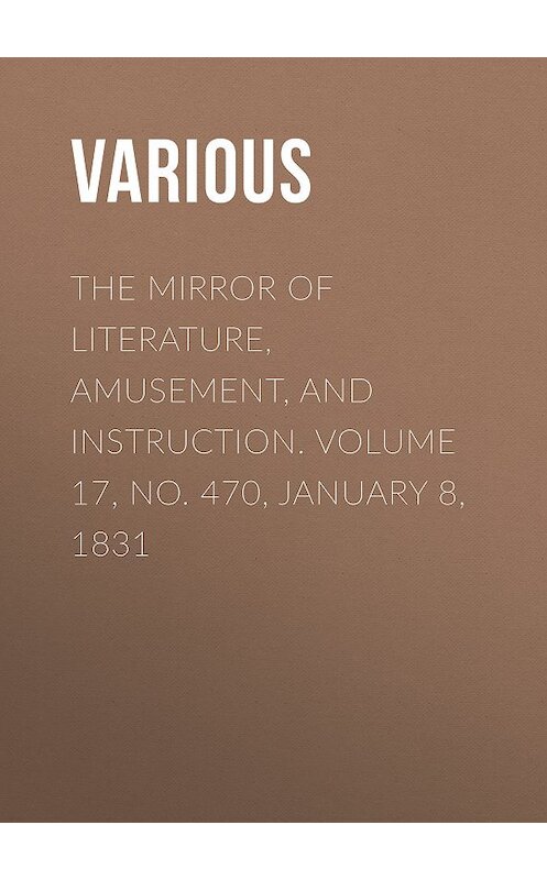 Обложка книги «The Mirror of Literature, Amusement, and Instruction. Volume 17, No. 470, January 8, 1831» автора Various.