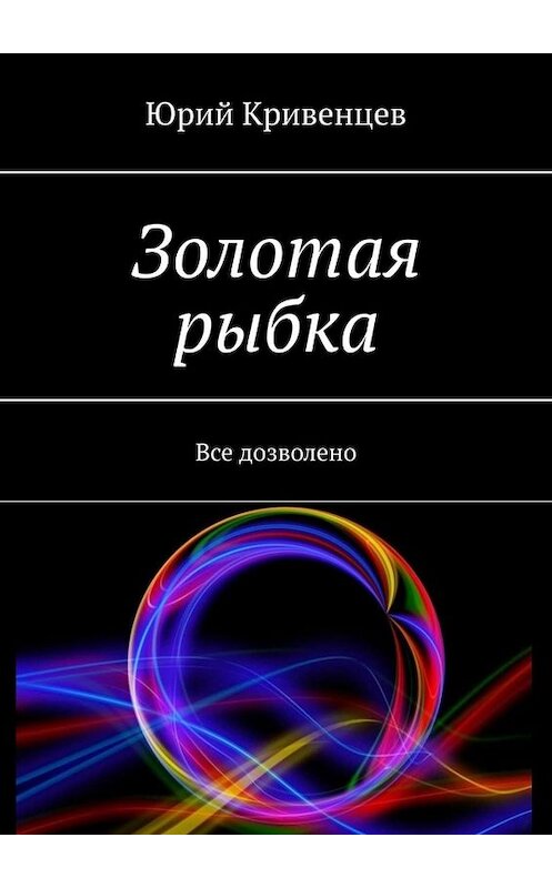 Обложка книги «Золотая рыбка. Все дозволено» автора Юрого Кривенцева. ISBN 9785449686220.