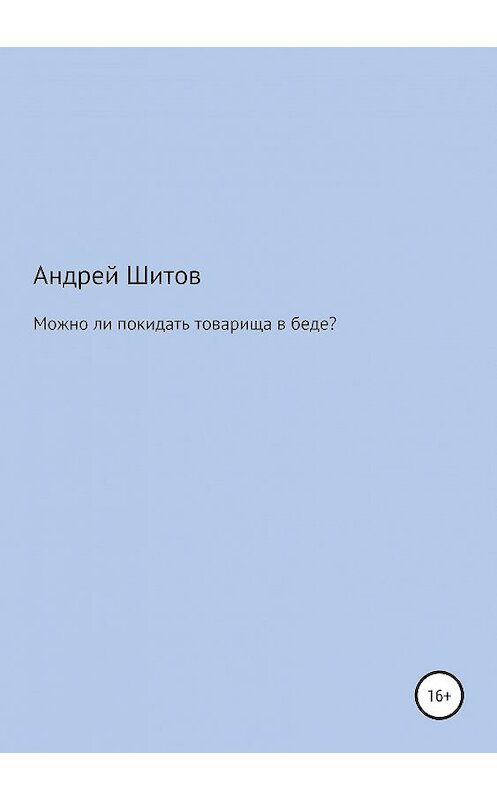 Обложка книги «Можно ли покидать товарища в беде?» автора Андрея Шитова издание 2019 года.