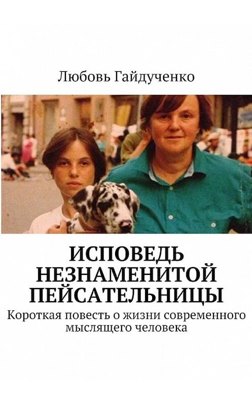Обложка книги «Исповедь незнаменитой пейсательницы. Короткая повесть о жизни современного мыслящего человека» автора Любовь Гайдученко. ISBN 9785448315916.