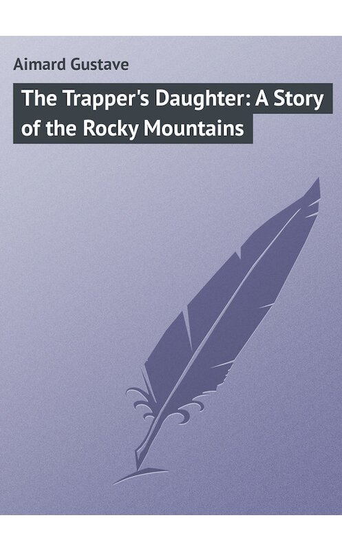 Обложка книги «The Trapper's Daughter: A Story of the Rocky Mountains» автора Gustave Aimard.