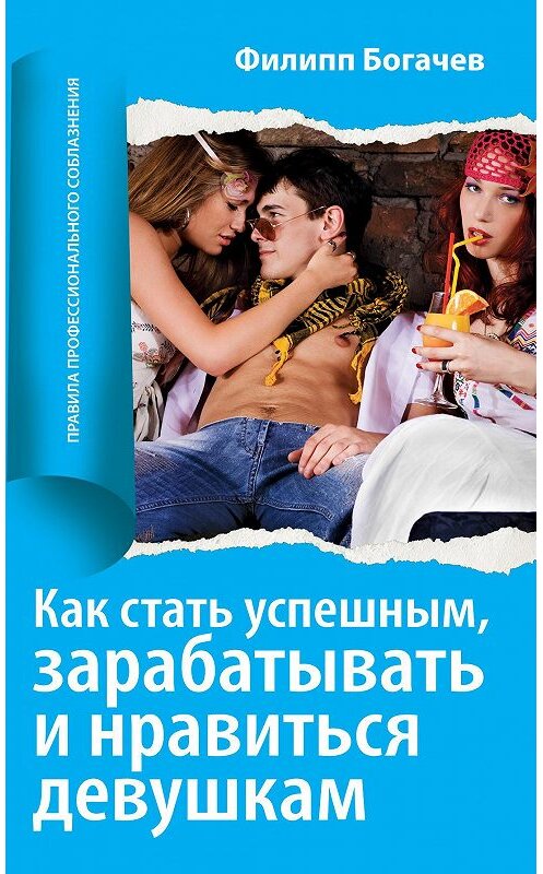 Обложка книги «Как стать успешным, зарабатывать и нравиться девушкам» автора Филиппа Богачева. ISBN 9785699452453.