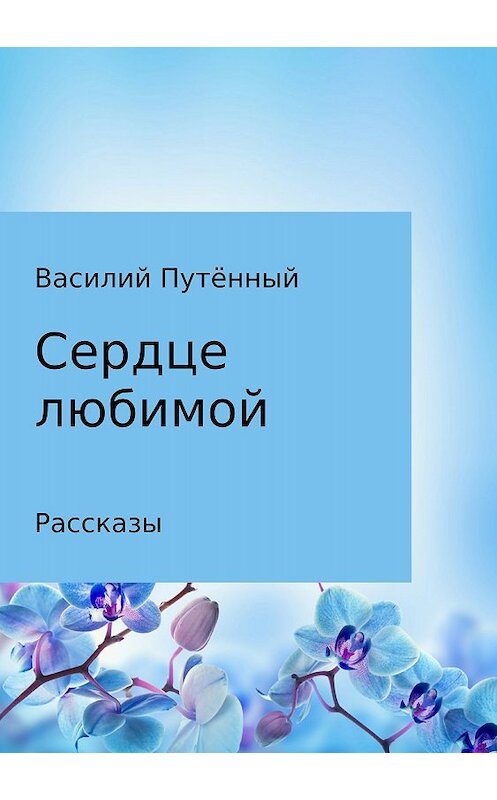 Обложка книги «Сердце любимой» автора Василия Путённый издание 2018 года.