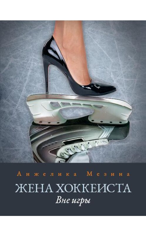 Обложка книги «Жена хоккеиста. Вне игры» автора Анжелики Мезины издание 2020 года. ISBN 9785604451625.