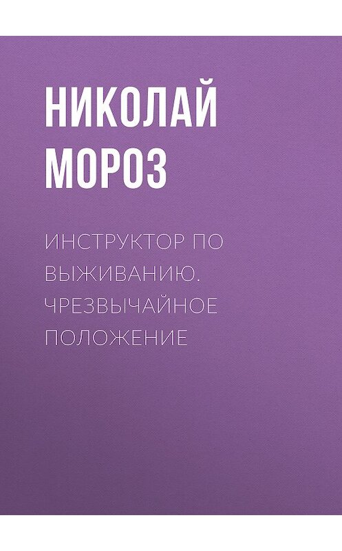 Обложка книги «Инструктор по выживанию. Чрезвычайное положение» автора Николая Мороза издание 2013 года. ISBN 9785699642649.