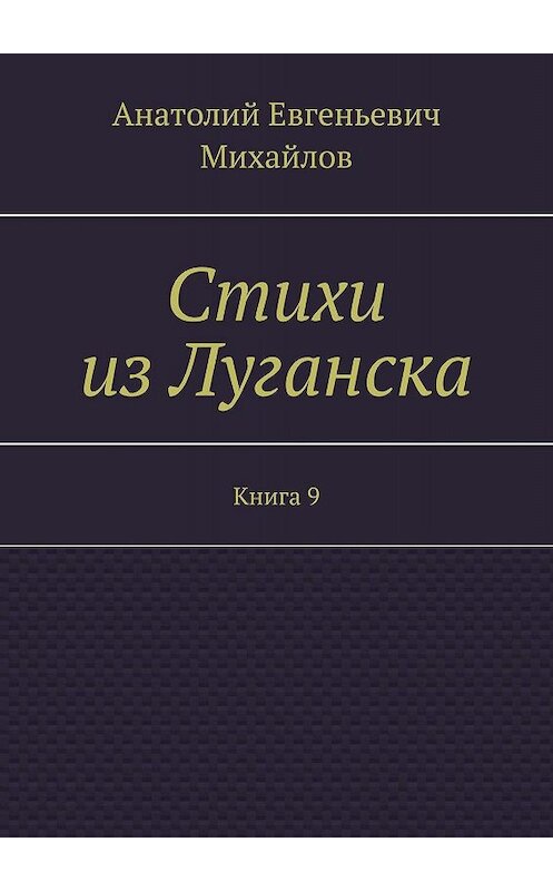 Обложка книги «Стихи из Луганска. Книга 9» автора Анатолия Михайлова. ISBN 9785448318054.