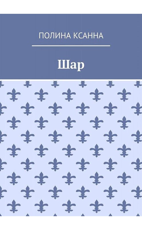 Обложка книги «Шар» автора Полиной Ксанны. ISBN 9785449824202.