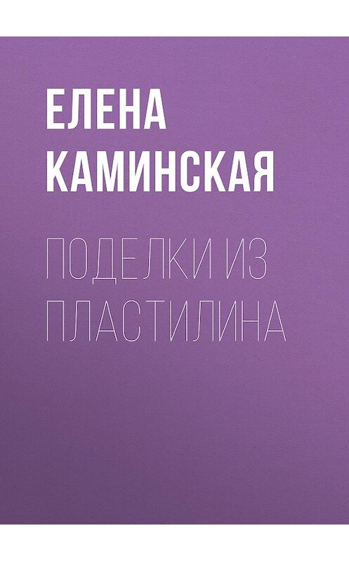 Обложка книги «Поделки из пластилина» автора Елены Каминская.