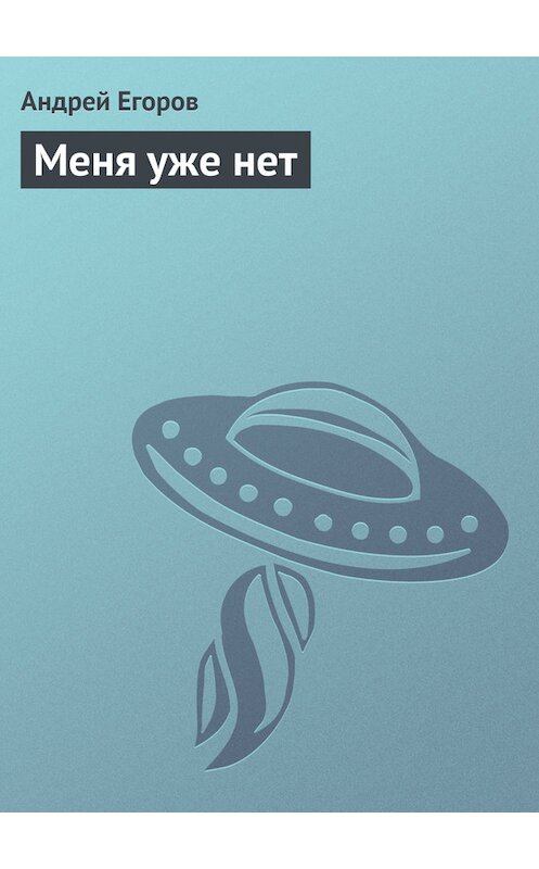 Обложка книги «Меня уже нет» автора Андрея Егорова.