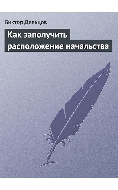 Обложка книги «Как заполучить расположение начальства» автора Виктора Дельцова.