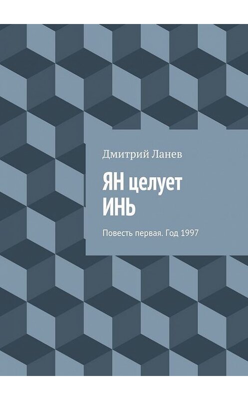 Обложка книги «ЯН целует ИНЬ. Повесть первая. Год 1997» автора Дмитрия Ланева. ISBN 9785447457921.