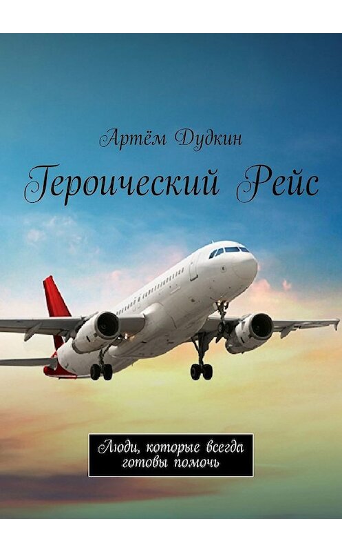 Обложка книги «Героический рейс. Люди, которые всегда готовы помочь» автора Артёма Дудкина. ISBN 9785449083753.